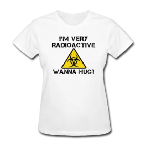 "I'm Very Radioactive, Wanna Hug?" - Women's T-Shirt